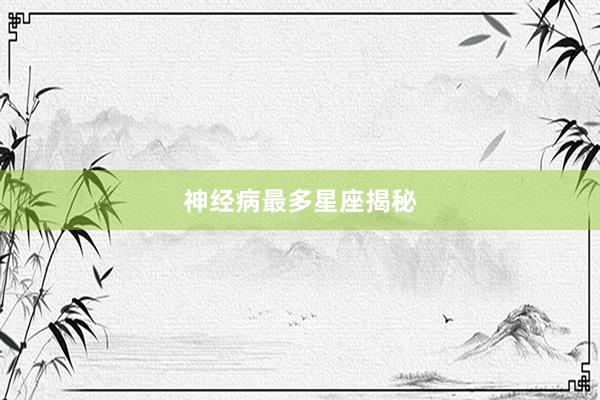神经病最多星座揭秘