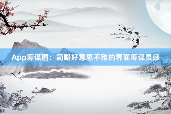 App筹谋图：简略好意思不雅的界面筹谋灵感