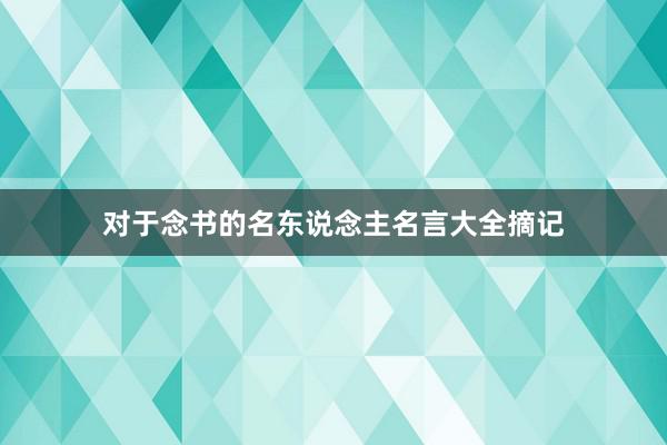 对于念书的名东说念主名言大全摘记